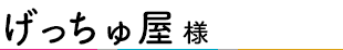 げっちゅ屋様